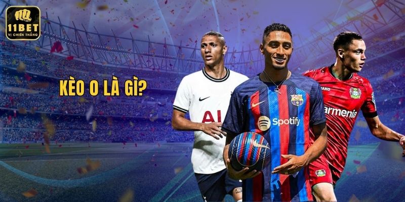 Kèo 0 Là Gì? Tìm Hiểu Tại Nhà Cái 11BET Ngay Hôm Nay