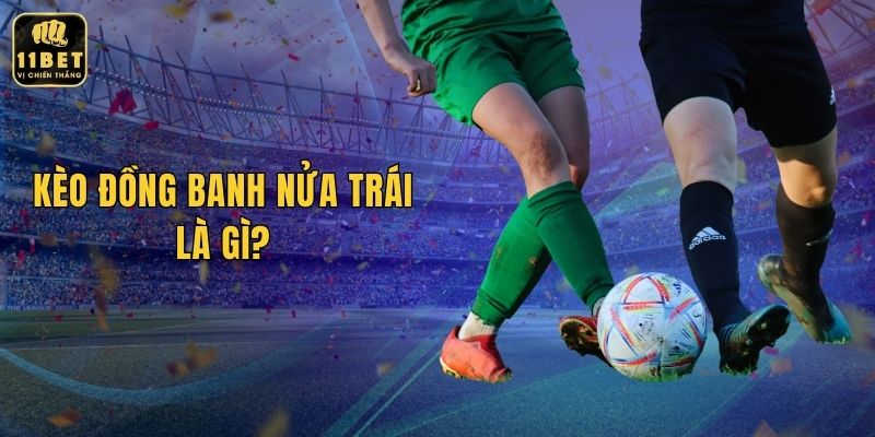 Kèo Đồng Banh Nửa Trái Là Gì? Khám Phá Tại Nhà Cái 11BET